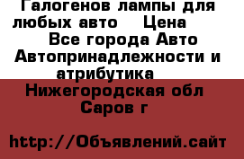 Галогенов лампы для любых авто. › Цена ­ 3 000 - Все города Авто » Автопринадлежности и атрибутика   . Нижегородская обл.,Саров г.